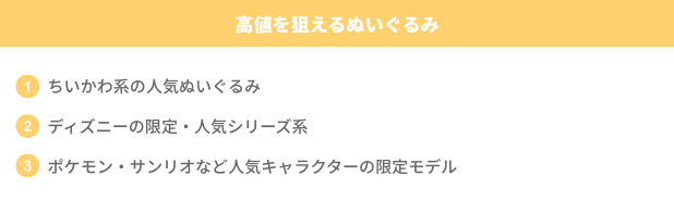 高値を狙えるぬいぐるみ3つの例として、ちいかわ系の人気ぬいぐるみ、ディズニーの限定・人気シリーズ系、ポケモン・サンリオなど人気キャラクターの限定モデルを紹介した画像